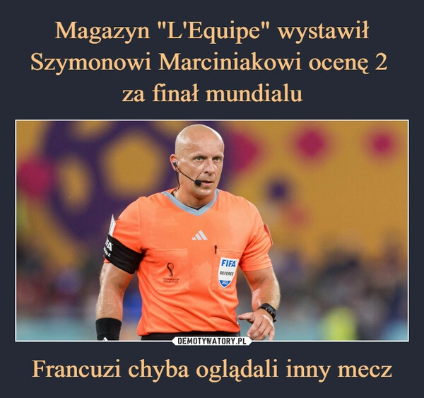 
    
Magazyn "L'Equipe" wystawił Szymonowi Marciniakowi ocenę 2
za finał mundialu Francuzi chyba oglądali inny mecz 