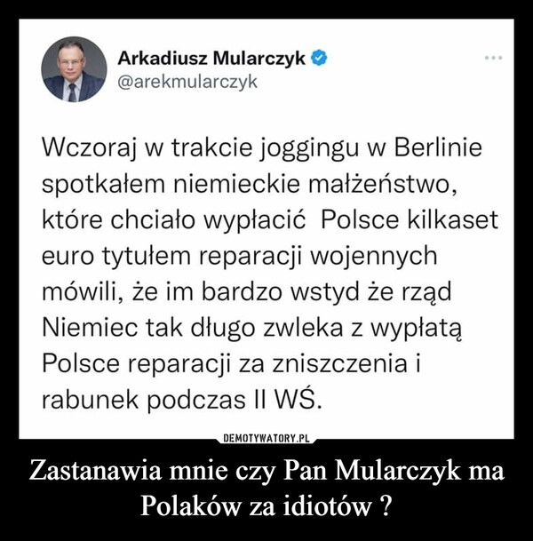 
    Zastanawia mnie czy Pan Mularczyk ma Polaków za idiotów ? 