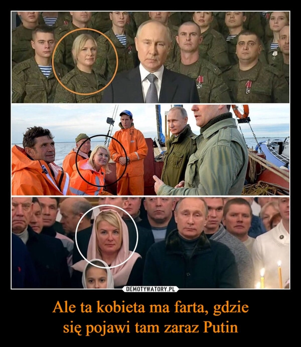 
    Ale ta kobieta ma farta, gdzie
się pojawi tam zaraz Putin 