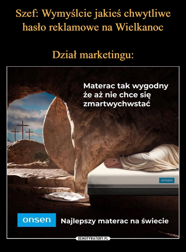 
    Szef: Wymyślcie jakieś chwytliwe hasło reklamowe na Wielkanoc

Dział marketingu: