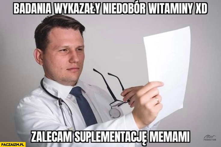 
    Doktor Mentzen badania wykazały niedobór witaminy XD zalecam suplementację memami