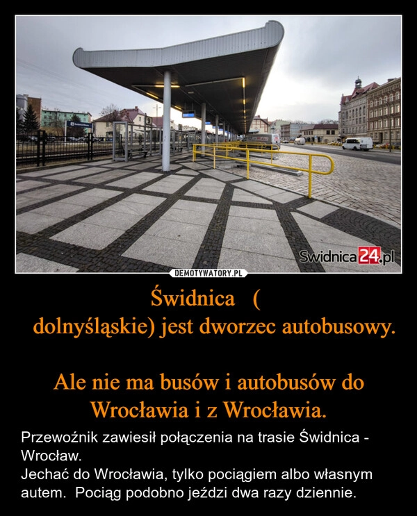 
    Świdnica   ( 
  dolnyśląskie) jest dworzec autobusowy.

Ale nie ma busów i autobusów do Wrocławia i z Wrocławia.