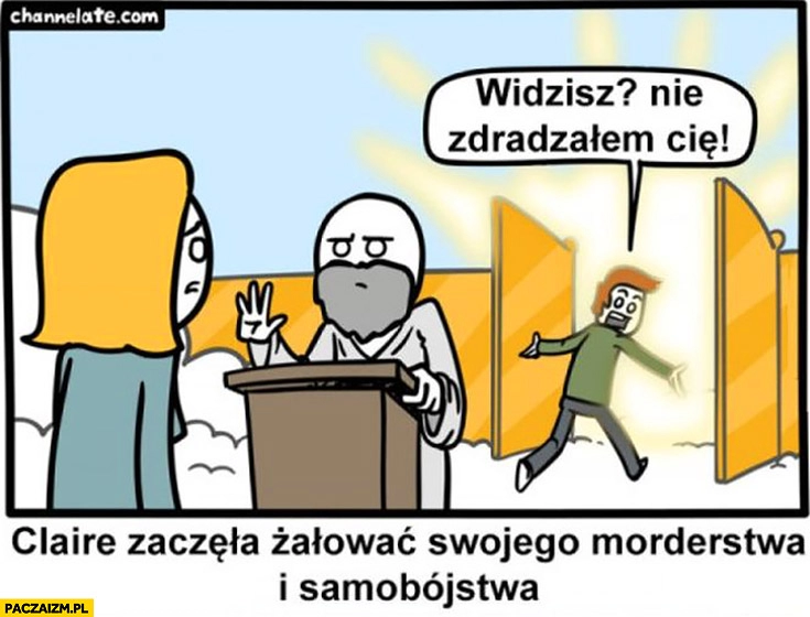 
    Widzisz, nie zdradzałem Cię. Claire zaczęła żałować swojego morderstwa i samobójstwa w niebie