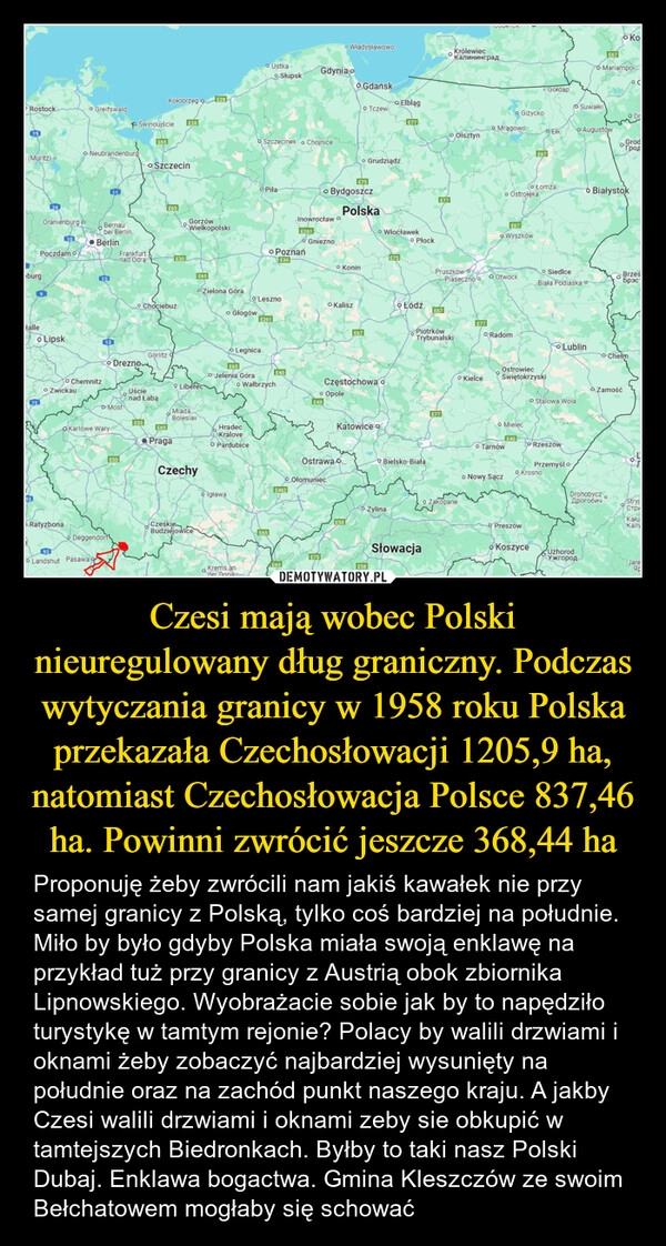 
    Czesi mają wobec Polski nieuregulowany dług graniczny. Podczas wytyczania granicy w 1958 roku Polska przekazała Czechosłowacji 1205,9 ha, natomiast Czechosłowacja Polsce 837,46 ha. Powinni zwrócić jeszcze 368,44 ha