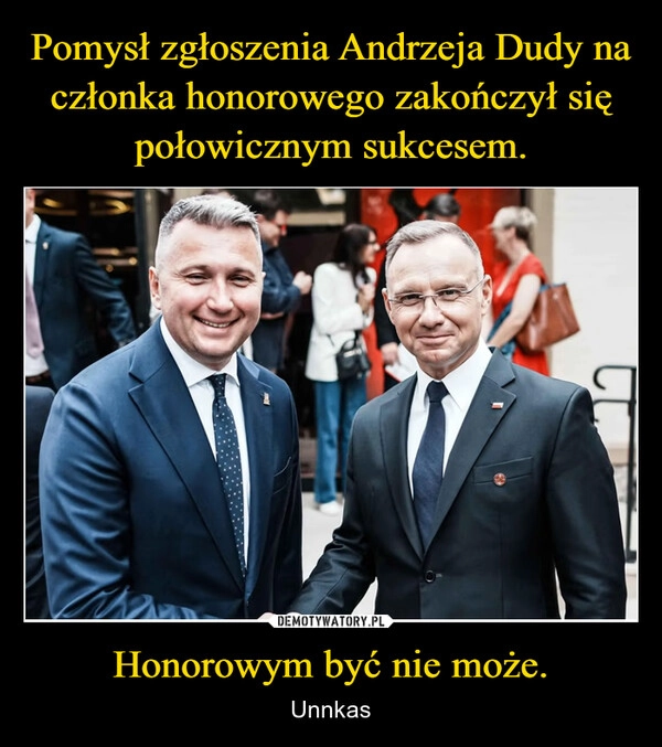 
    Pomysł zgłoszenia Andrzeja Dudy na członka honorowego zakończył się połowicznym sukcesem. Honorowym być nie może.