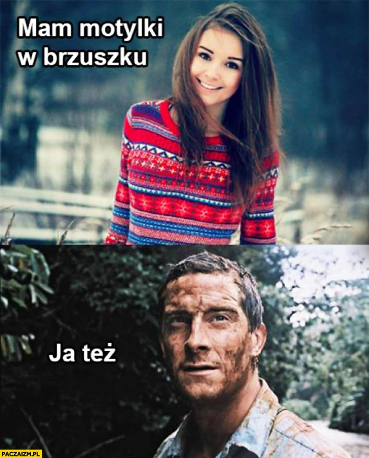 
    Mam motylki w brzuszku, ja też Bear Grylls