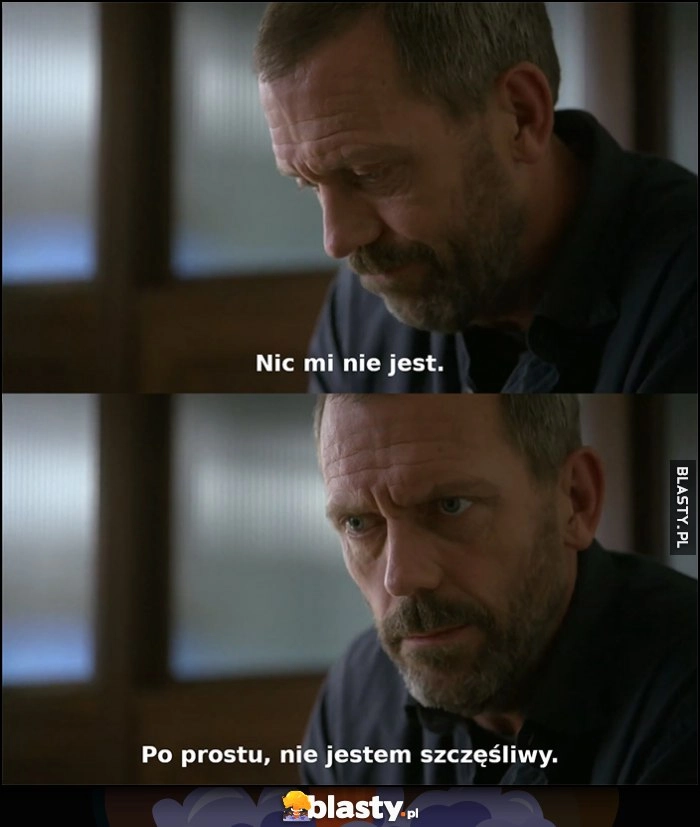 
    Dr House nic mi nie jest, po prostu nie jestem szczęśliwy