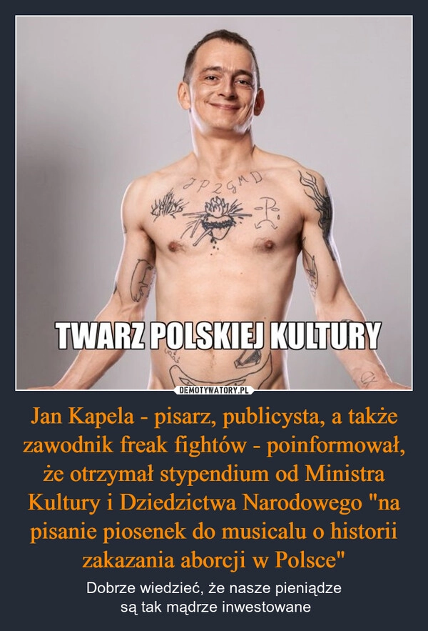 
    Jan Kapela - pisarz, publicysta, a także zawodnik freak fightów - poinformował, że otrzymał stypendium od Ministra Kultury i Dziedzictwa Narodowego "na pisanie piosenek do musicalu o historii zakazania aborcji w Polsce"