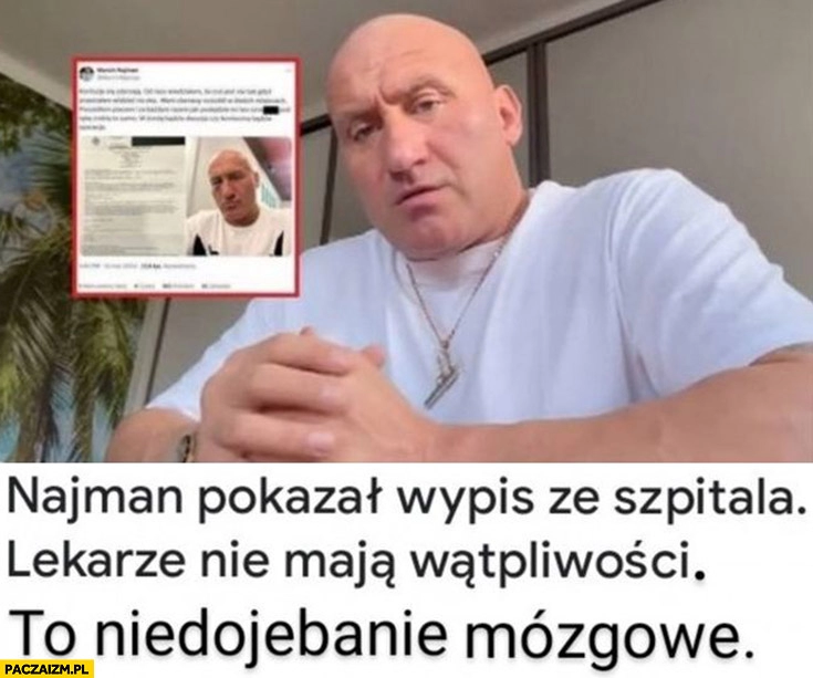 
    Najman pokazał wypis ze szpitala lekarze nie maja wątpliwości to niedojechanie mózgowe