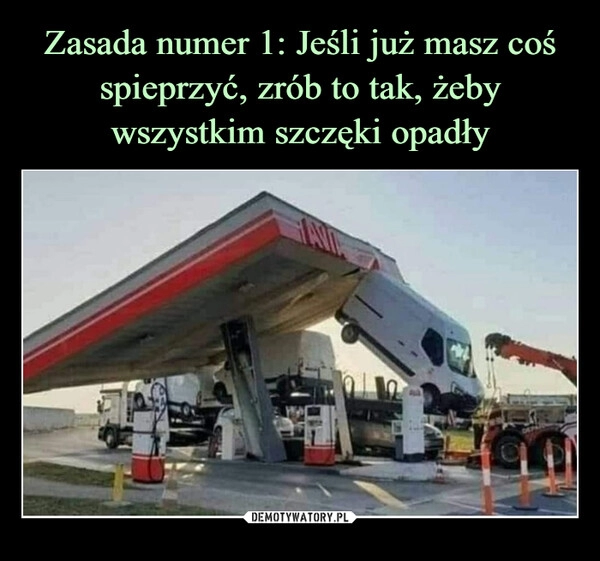 
    Zasada numer 1: Jeśli już masz coś spieprzyć, zrób to tak, żeby wszystkim szczęki opadły