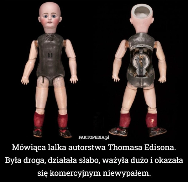 
    Mówiąca lalka autorstwa Thomasa Edisona. Była droga, działała słabo, ważyła