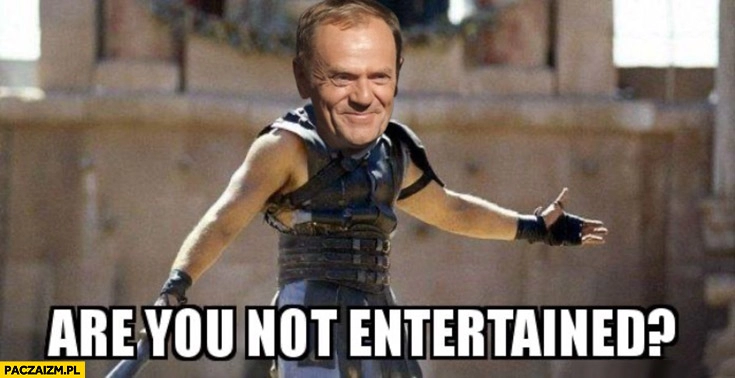 
    Donald Tusk are you not entertained? Gladiator