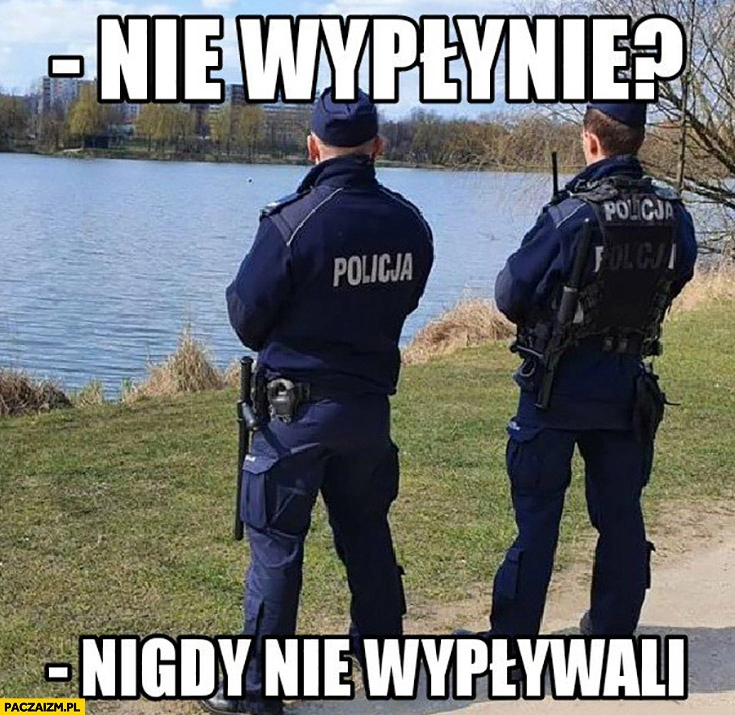 
    Policjanci nie wypłynie? Nigdy nie wypływali