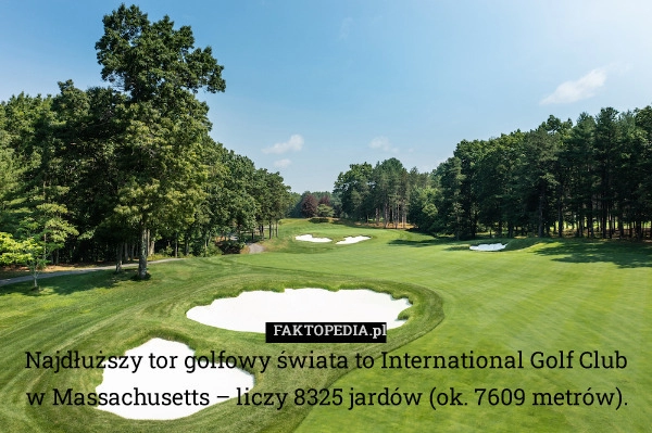 
    Najdłuższy tor golfowy świata to International Golf Club w Massachusetts