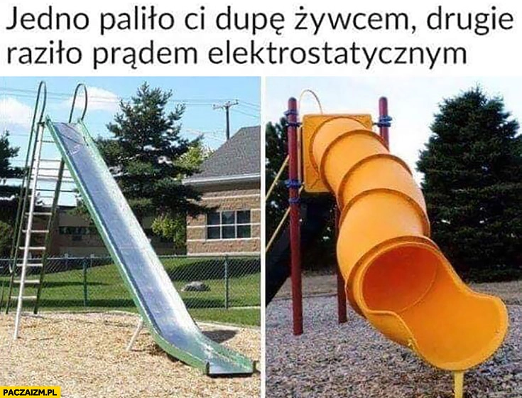 Zjeżdżalnie jedno paliło Ci dupę żywcem drugie raziło prądem elektrostatycznym