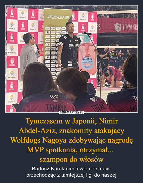 
    Tymczasem w Japonii, Nimir Abdel-Aziz, znakomity atakujący Wolfdogs Nagoya zdobywając nagrodę MVP spotkania, otrzymał... 
szampon do włosów