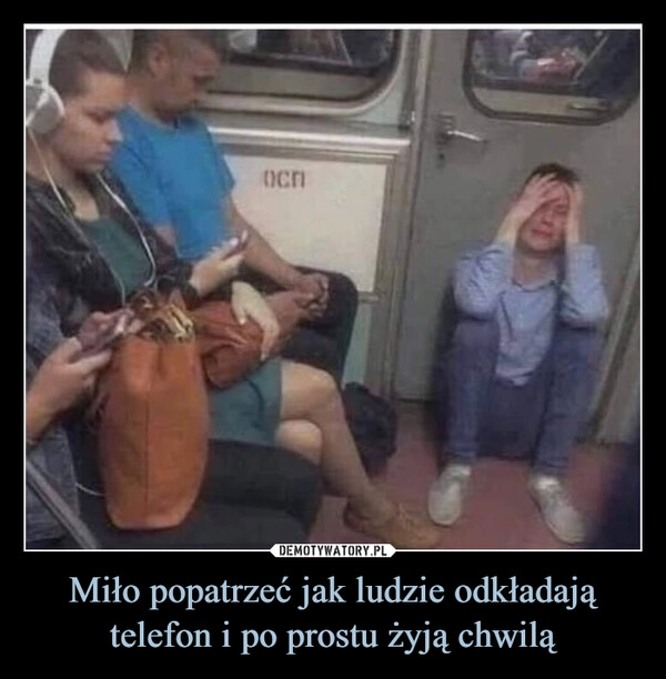 
    Miło popatrzeć jak ludzie odkładają telefon i po prostu żyją chwilą