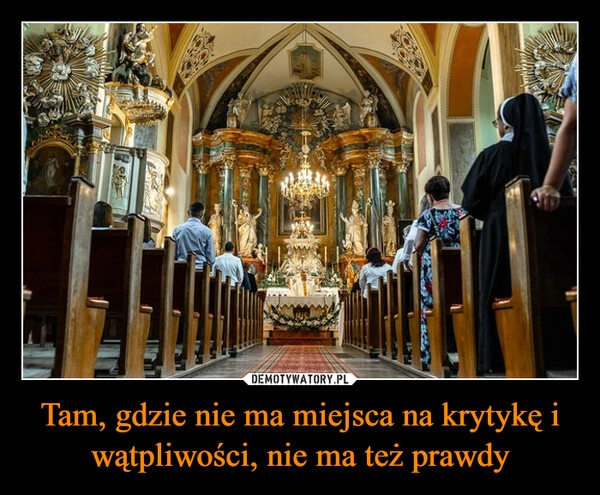 
    Tam, gdzie nie ma miejsca na krytykę i wątpliwości, nie ma też prawdy 