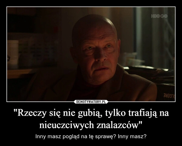 
    "Rzeczy się nie gubią, tylko trafiają na nieuczciwych znalazców"