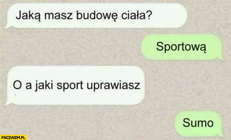 
    Jaką masz budowę ciała? Sportową. A jaki sport uprawiasz? Sumo