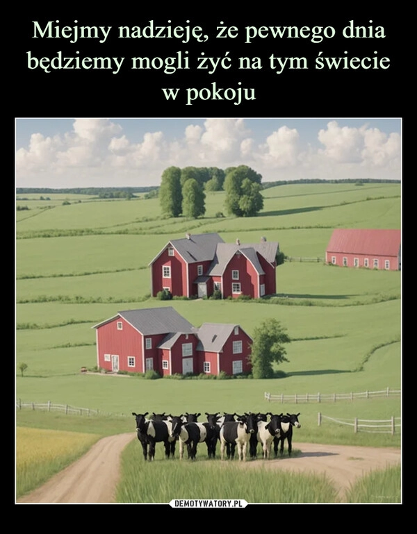 
    Miejmy nadzieję, że pewnego dnia będziemy mogli żyć na tym świecie w pokoju