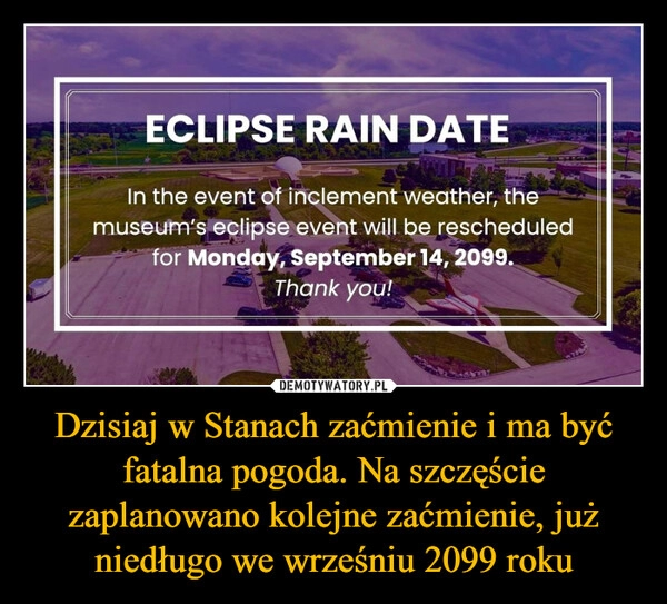 
    Dzisiaj w Stanach zaćmienie i ma być fatalna pogoda. Na szczęście zaplanowano kolejne zaćmienie, już niedługo we wrześniu 2099 roku