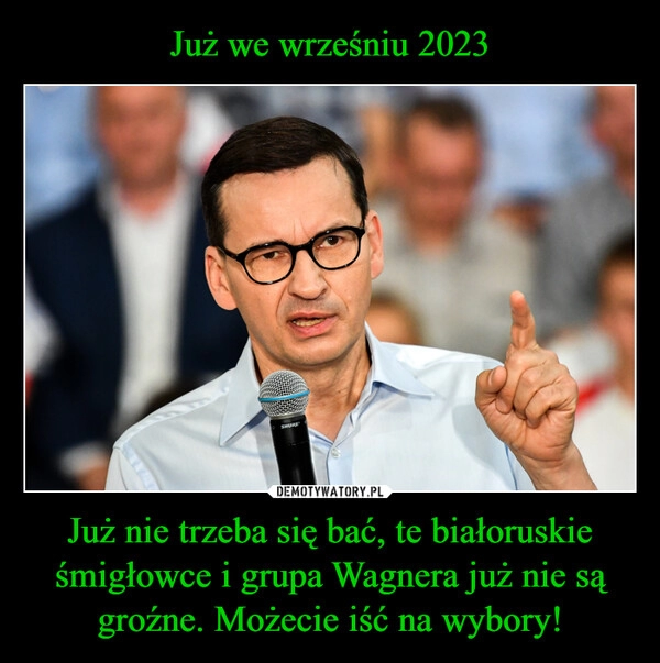 
    Już we wrześniu 2023 Już nie trzeba się bać, te białoruskie śmigłowce i grupa Wagnera już nie są groźne. Możecie iść na wybory!