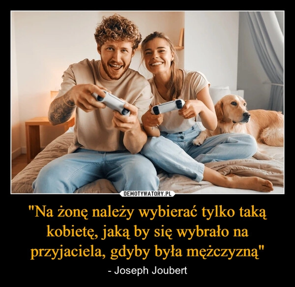 
    "Na żonę należy wybierać tylko taką kobietę, jaką by się wybrało na przyjaciela, gdyby była mężczyzną"