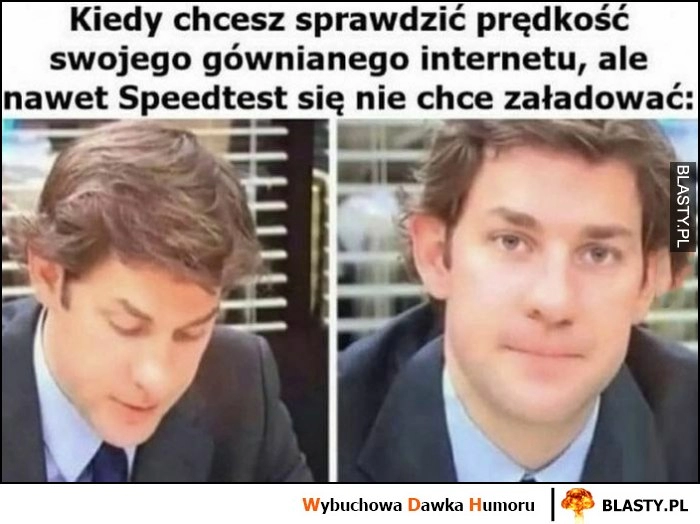 
    Kiedy chcesz sprawdzić prędkość swojego gównianego internetu, ale nawet Speedtest nie chce się załadować