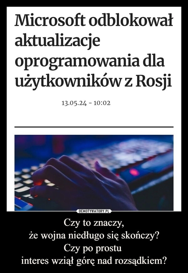 
    Czy to znaczy,
że wojna niedługo się skończy?
Czy po prostu 
interes wziął górę nad rozsądkiem?