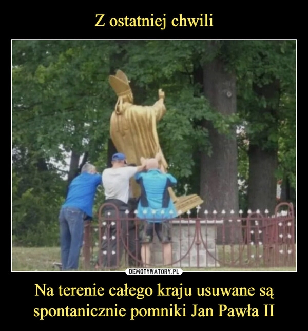 
    Z ostatniej chwili Na terenie całego kraju usuwane są spontanicznie pomniki Jan Pawła II