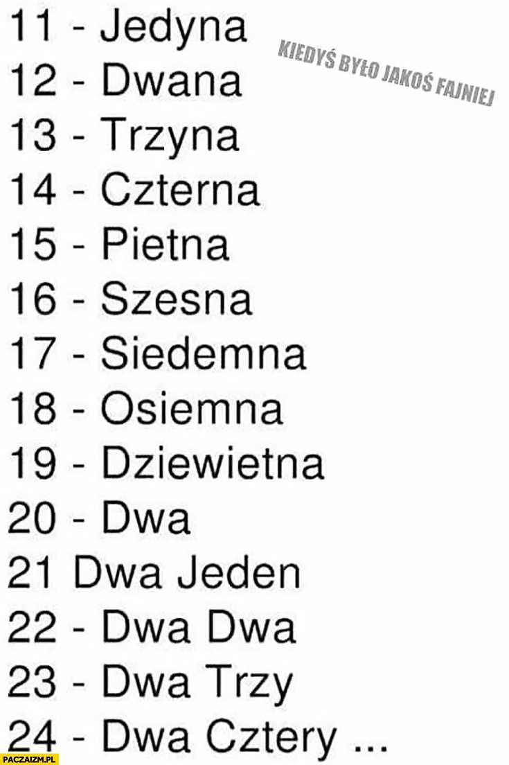 
    Jak się kiedyś liczyło: jedyna, dwana, trzyna, czterna, pietna, dwa jeden, dwa dwa