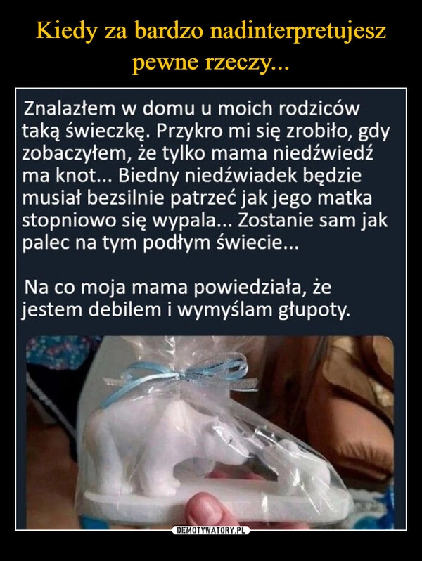 
    Kiedy za bardzo nadinterpretujesz pewne rzeczy... 