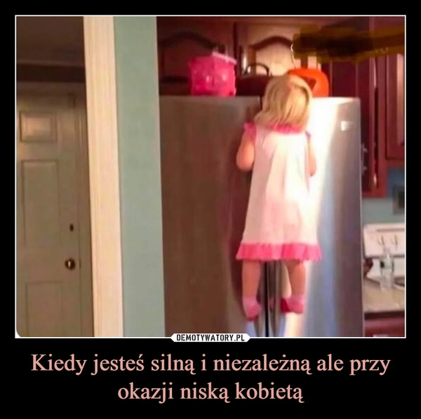 
    Kiedy jesteś silną i niezależną ale przy okazji niską kobietą