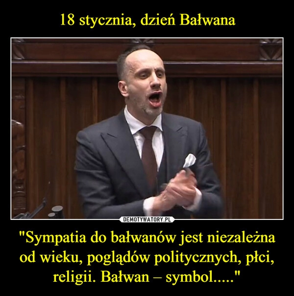 
    18 stycznia, dzień Bałwana "Sympatia do bałwanów jest niezależna od wieku, poglądów politycznych, płci, religii. Bałwan – symbol....."