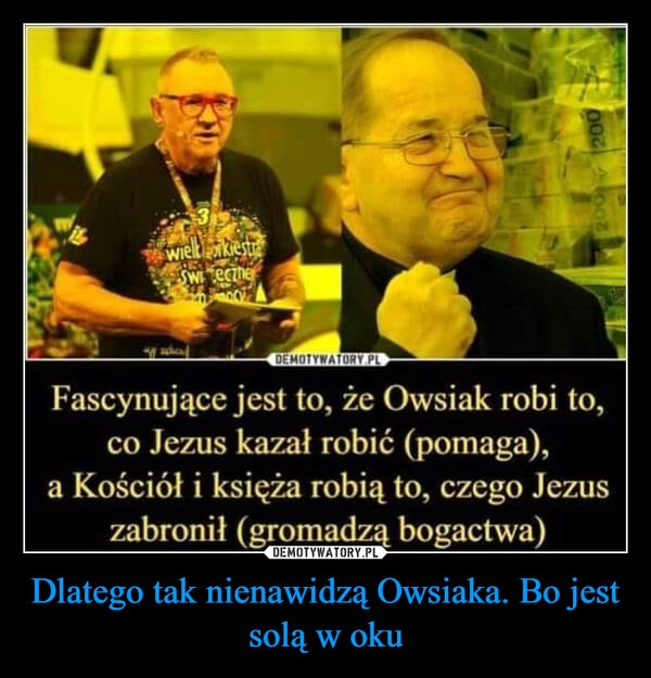 
    Dlatego tak nienawidzą Owsiaka. Bo jest solą w oku