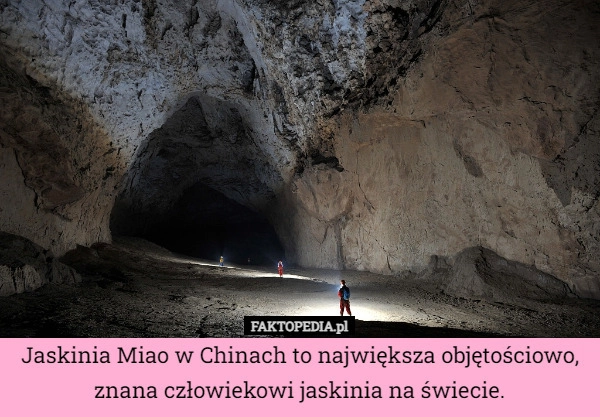 
    Jaskinia Miao w Chinach to największa objętościowo, znana człowiekowi jaskinia