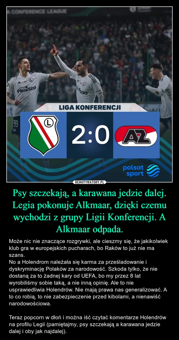 
    Psy szczekają, a karawana jedzie dalej.
Legia pokonuje Alkmaar, dzięki czemu wychodzi z grupy Ligii Konferencji. A Alkmaar odpada.