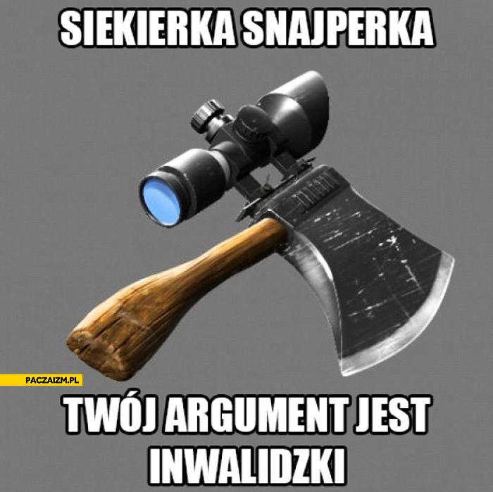 
    Siekierka snajperka Twój argument jest inwalidzki