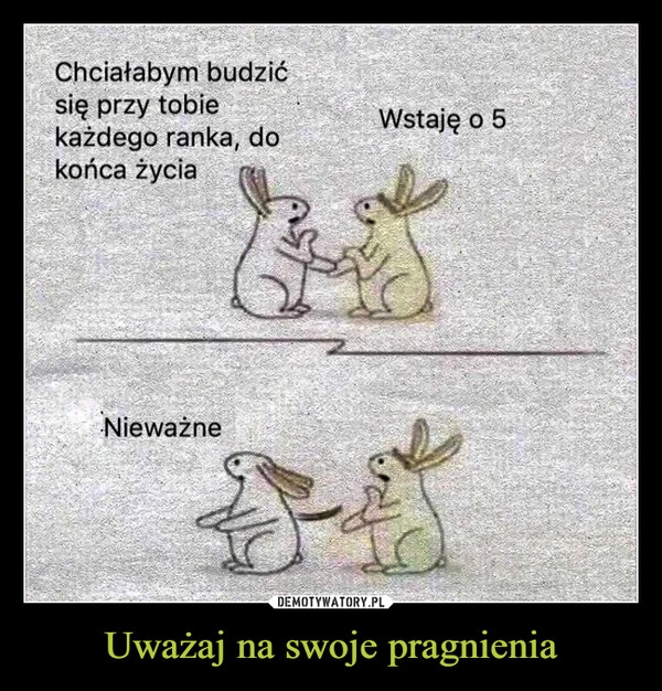 
    Uważaj na swoje pragnienia