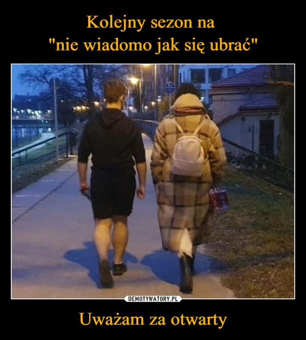 
    Kolejny sezon na 
"nie wiadomo jak się ubrać" Uważam za otwarty