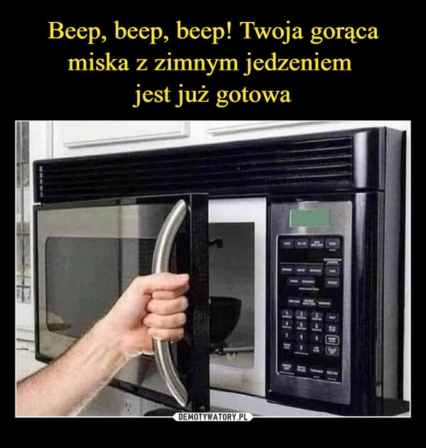 
    Beep, beep, beep! Twoja gorąca miska z zimnym jedzeniem 
jest już gotowa