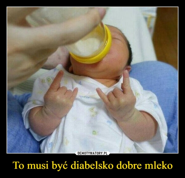 
    To musi być diabelsko dobre mleko