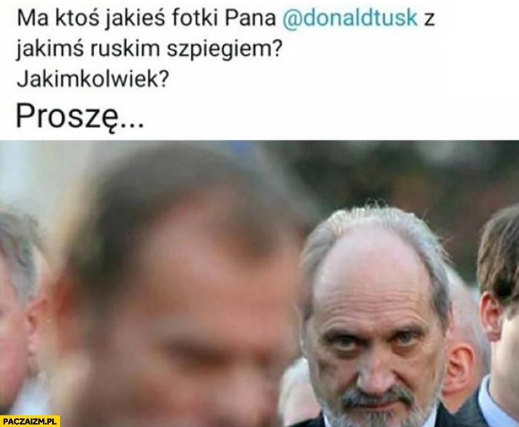 
    Ma ktoś jakieś fotki Donalda Tuska z ruskim szpiegiem, jakimkolwiek? Proszę z Macierewiczem