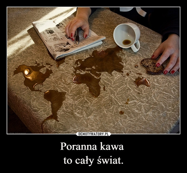 
    Poranna kawa 
to cały świat.