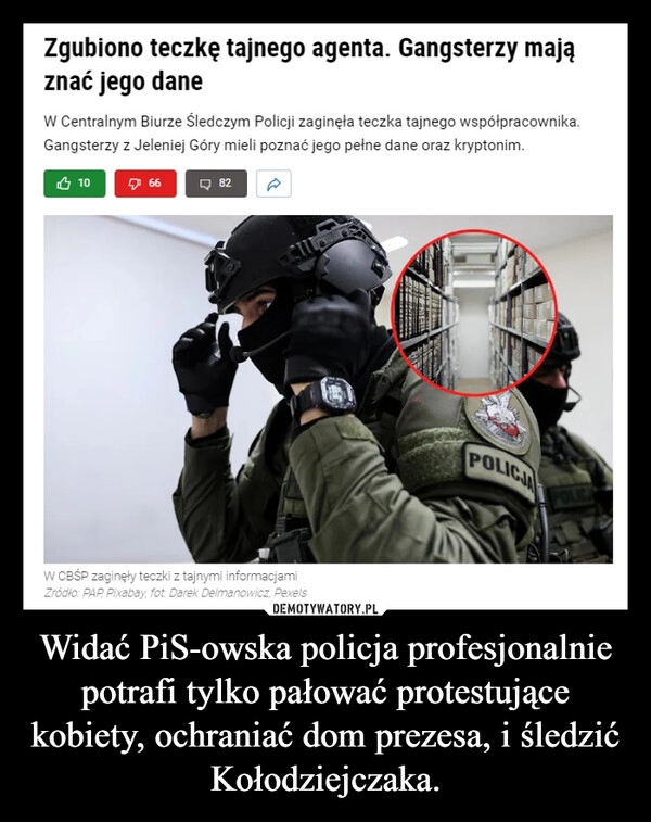 
    Widać PiS-owska policja profesjonalnie potrafi tylko pałować protestujące kobiety, ochraniać dom prezesa, i śledzić Kołodziejczaka.