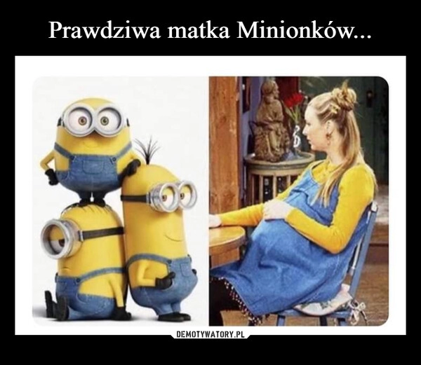 
    Prawdziwa matka Minionków...