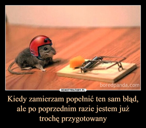 
    Kiedy zamierzam popełnić ten sam błąd, ale po poprzednim razie jestem już trochę przygotowany