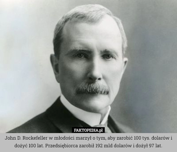 
    John D. Rockefeller w młodości marzył o tym, aby zarobić 100 tys. dolarów