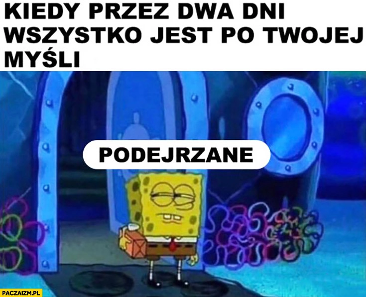 
    Kiedy przez dwa dni wszystko jest po Twojej myśli podejrzane Spongebob